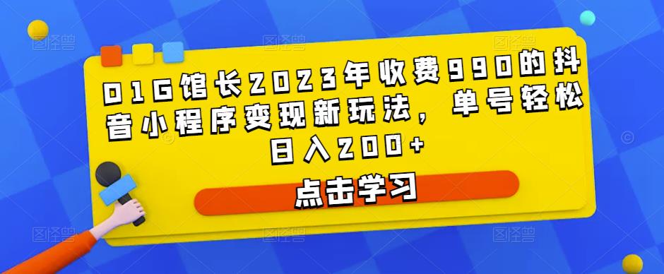 D1G馆长2023年收费990的抖音小程序变现新玩法，单号轻松日入200+-婷好网络资源库