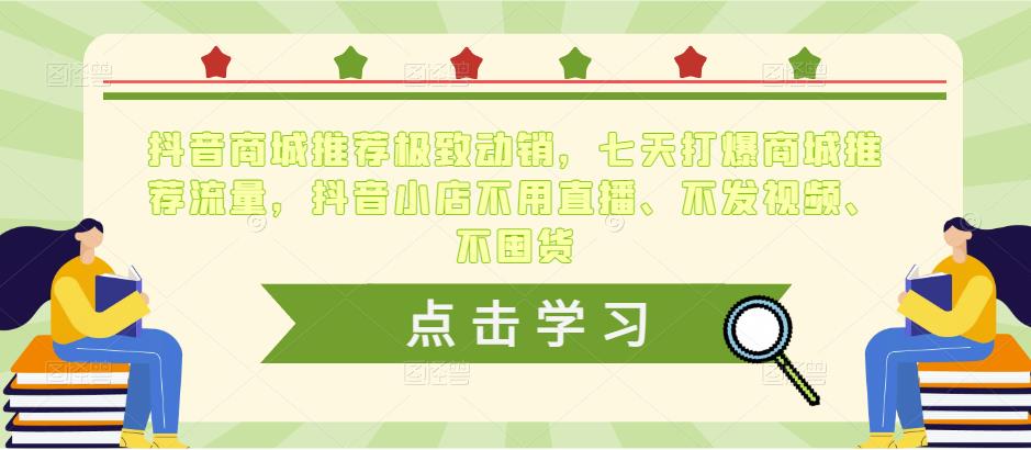 抖音商城推荐极致动销，七天打爆商城推荐流量，抖音小店不用直播、不发视频、不囤货-婷好网络资源库