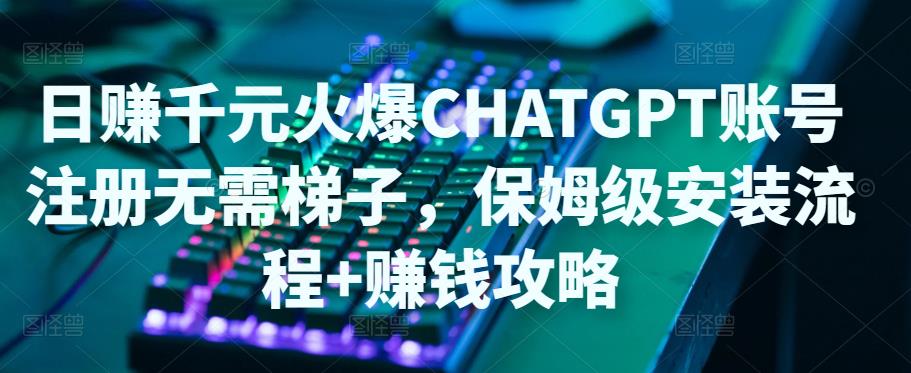 日赚千元火爆ChatGPT账号注册无需ti子，保姆级安装流程+赚钱攻略-婷好网络资源库