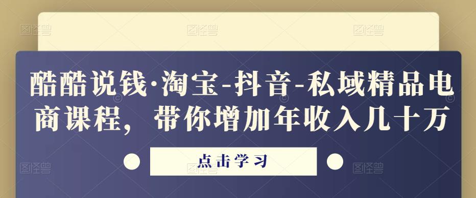酷酷说钱·淘宝-抖音-私域精品‬电商课程，带你增加年收入几十万-婷好网络资源库