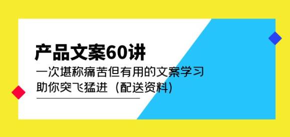产品文案60讲：一次堪称痛苦但有用的文案学习助你突飞猛进（配送资料）-婷好网络资源库