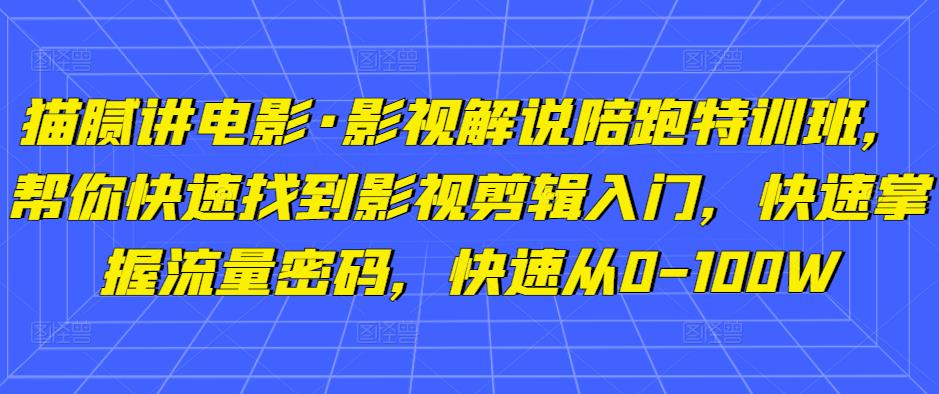 猫腻讲电影·影视解说陪跑特训班，帮你快速找到影视剪辑入门，快速掌握流量密码，快速从0-100W-婷好网络资源库