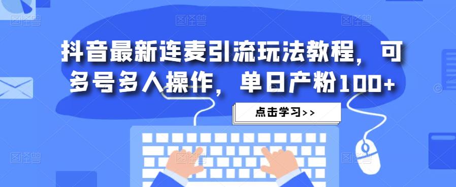 抖音最新连麦引流玩法教程，可多号多人操作，单日产粉100+-婷好网络资源库