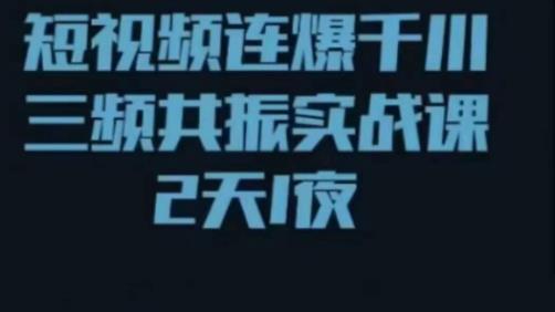 短视频连爆千川三频共振实战课，针对千川如何投放，视频如何打爆专门讲解-婷好网络资源库