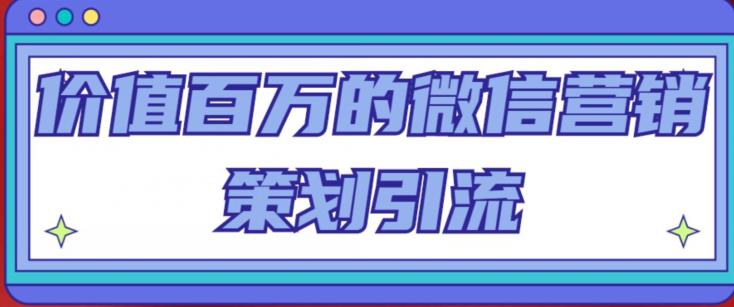 价值百万的微信营销策划引流系列课，每天引流100精准粉-婷好网络资源库