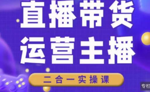 二占说直播·直播带货主播运营课程，主播运营二合一实操课-婷好网络资源库