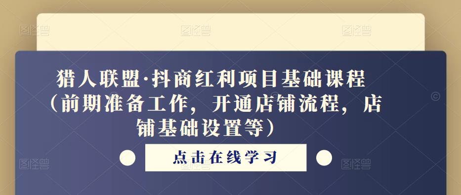 猎人联盟·抖商红利项目基础课程（前期准备工作，开通店铺流程，店铺基础设置等）-婷好网络资源库