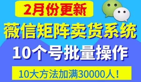 微信矩阵卖货系统，多线程批量养10个微信号，10种加粉落地方法，快速加满3W人卖货！-婷好网络资源库