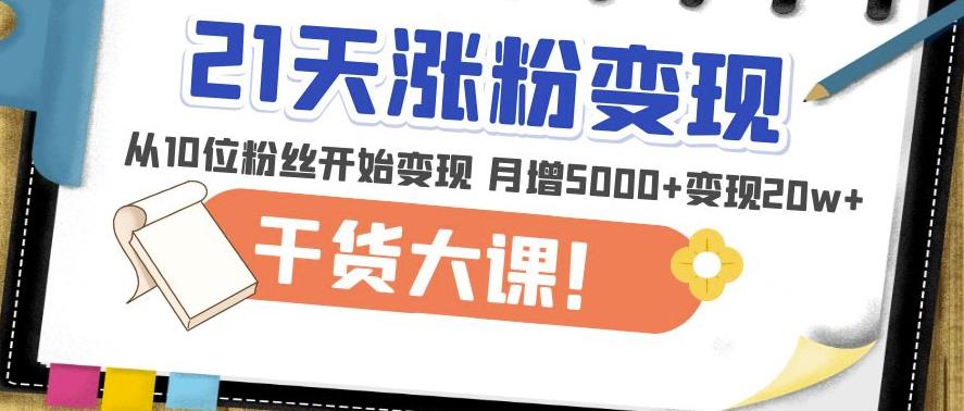 21天精准涨粉变现干货大课：从10位粉丝开始变现月增5000+变现20w+-婷好网络资源库