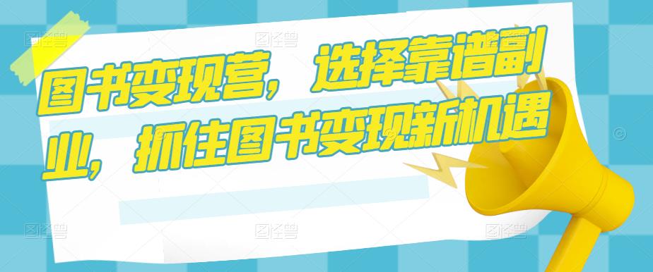 图书变现营，选择靠谱副业，抓住图书变现新机遇-婷好网络资源库