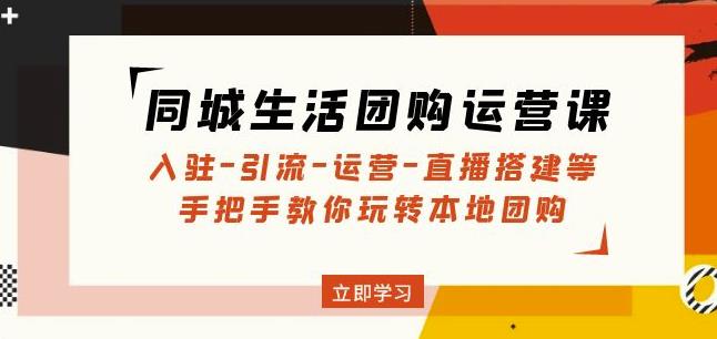 同城生活团购运营课：入驻-引流-运营-直播搭建等玩转本地团购-婷好网络资源库