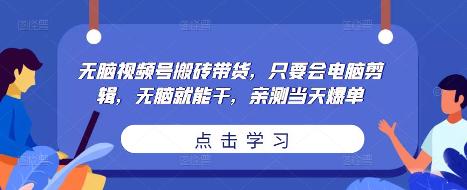 无脑视频号搬砖带货，只要会电脑剪辑，无脑就能干，亲测当天爆单-婷好网络资源库