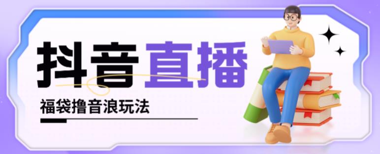 抖音暴力福袋撸音浪玩法，小白直接干，每天几百+【详细视频教程】-婷好网络资源库