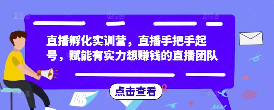 直播孵化实训营，直播手把手起号，赋能有实力想赚钱的直播团队-婷好网络资源库