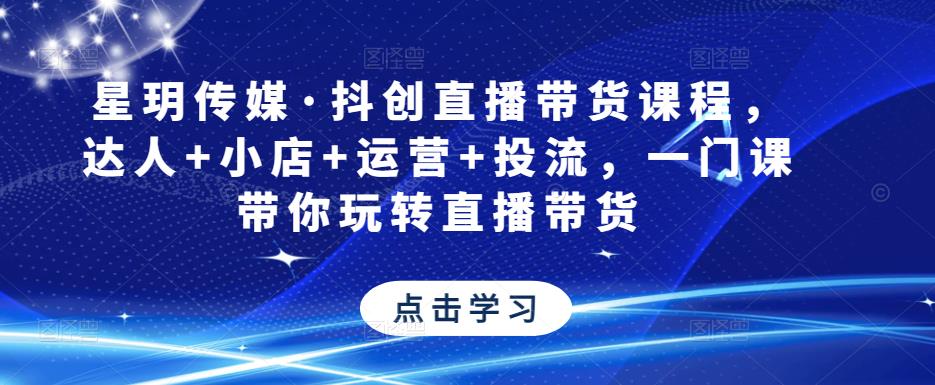 星玥传媒·抖创直播带货课程，达人+小店+运营+投流，一门课带你玩转直播带货-婷好网络资源库