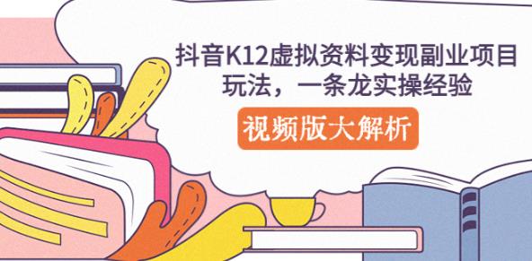 抖音K12虚拟资料变现副业项目玩法，一条龙实操经验，视频版大解析-婷好网络资源库