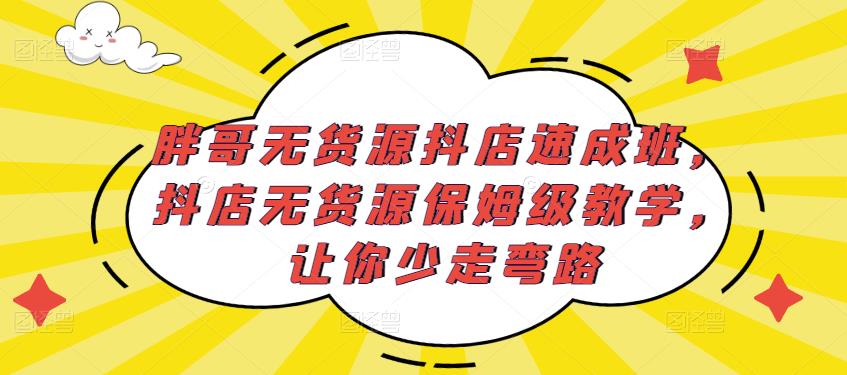 胖哥无货源抖店速成班，抖店无货源保姆级教学，让你少走弯路-婷好网络资源库