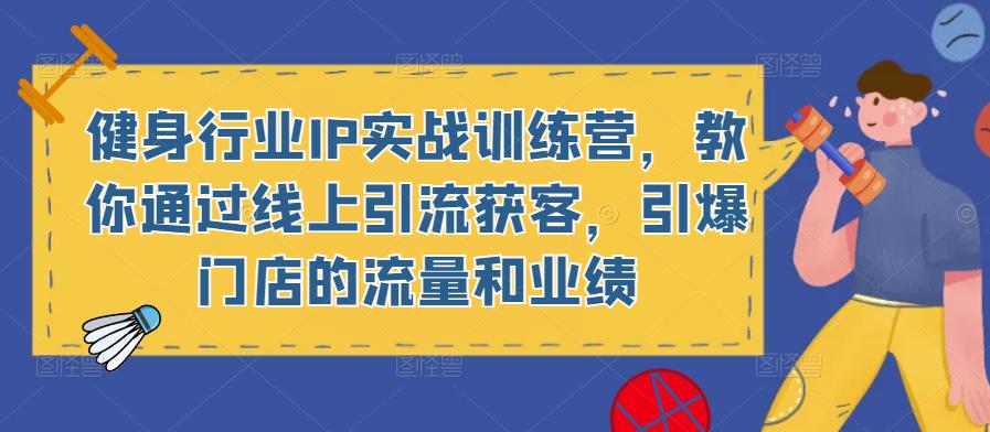 健身行业IP实战训练营，教你通过线上引流获客，引爆门店的流量和业绩-婷好网络资源库