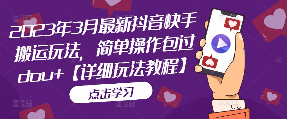 2023年3月最新抖音快手搬运玩法，简单操作包过dou+【详细玩法教程】-婷好网络资源库