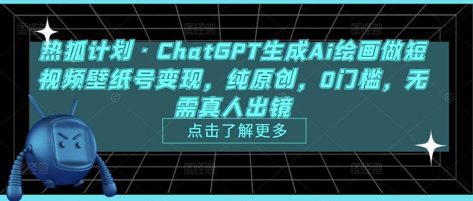 热狐计划·ChatGPT生成Ai绘画做短视频壁纸号变现，纯原创，0门槛，无需真人出镜-婷好网络资源库
