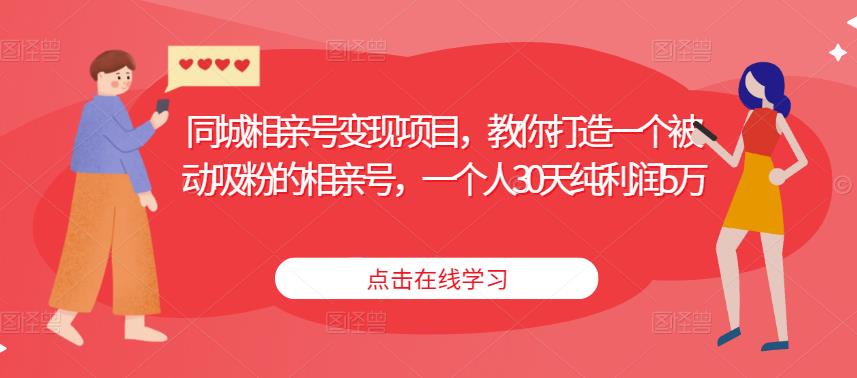 同城相亲号变现项目，教你打造一个被动吸粉的相亲号，一个人30天纯利润5万-婷好网络资源库