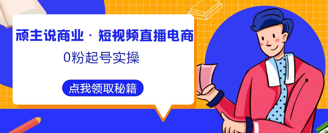 顽主说商业·短视频直播电商0粉起号实操，超800分钟超强实操干活，高效时间、快速落地拿成果-婷好网络资源库