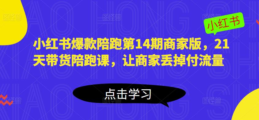 小红书爆款陪跑第14期商家版，21天带货陪跑课，让商家丢掉付流量-婷好网络资源库