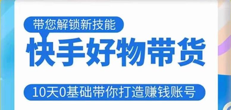 快手好物带货课程，10天0基础带你打造赚钱的快手账号，不需要粉丝，不直播，不投资，不囤货，不售后-婷好网络资源库