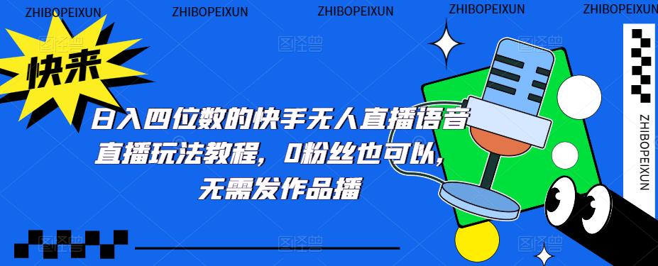 日入四位数的快手无人直播语音直播玩法教程，0粉丝也可以，无需发作品-婷好网络资源库