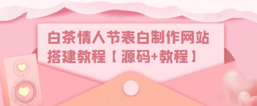白茶情人节表白制作网站搭建教程【源码+教程】-婷好网络资源库