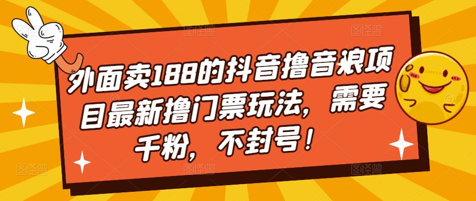 外面卖188的抖音撸音浪项目最新撸门票玩法，需要千粉，不封号！-婷好网络资源库