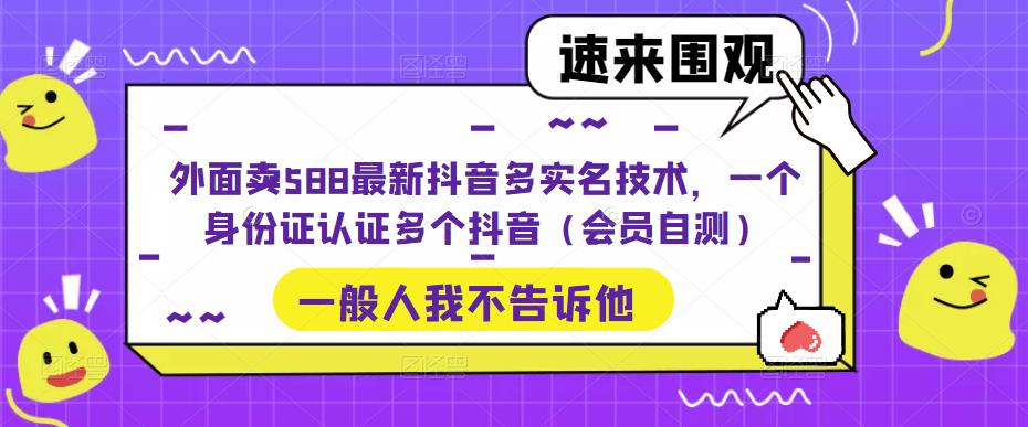 外面卖588最新抖音多实名技术，一个身份证认证多个抖音（会员自测）-婷好网络资源库