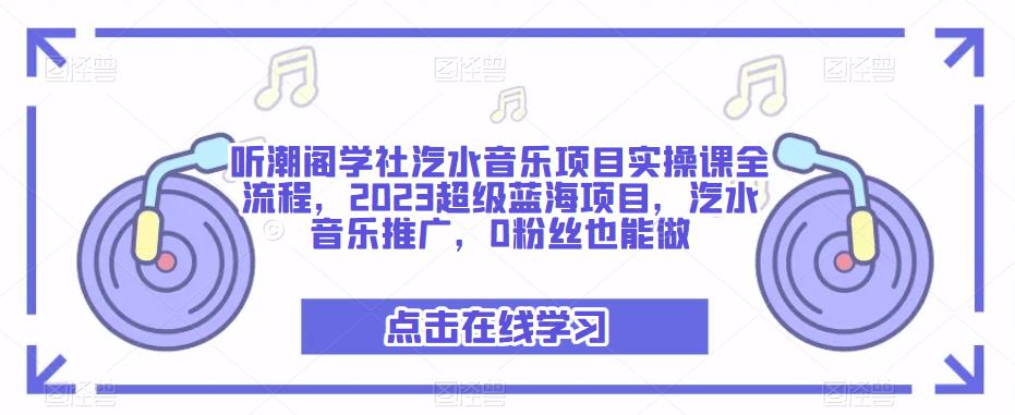 听潮阁学社汽水音乐项目实操课全流程，2023超级蓝海项目，汽水音乐推广，0粉丝也能做-婷好网络资源库