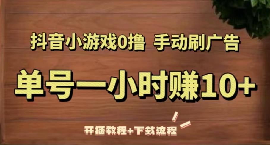 抖音小游戏0撸手动刷广告，单号一小时赚10+（开播教程+下载流程）-婷好网络资源库