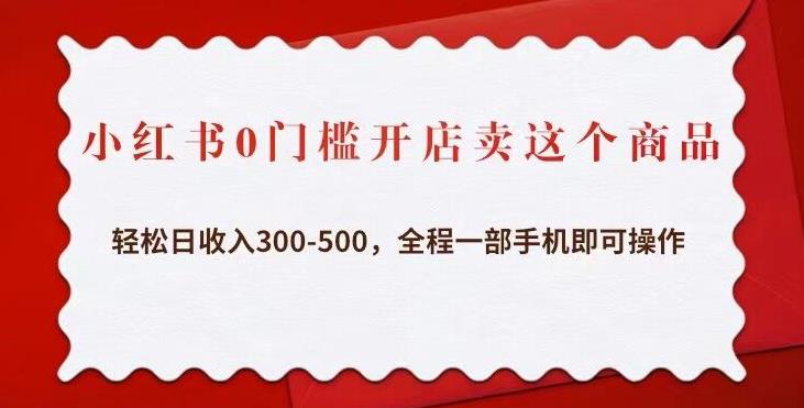 小红书0门槛开店卖这个商品，轻松日收入300-500，全程一部手机即可操作-婷好网络资源库