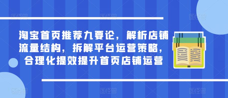 淘宝首页推荐九要论，解析店铺流量结构，拆解平台运营策略，合理化提效提升首页店铺运营-婷好网络资源库