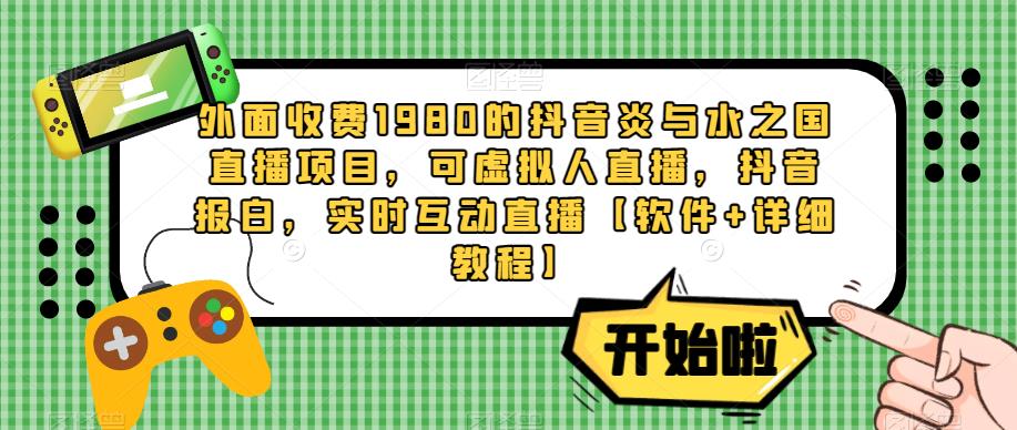 外面收费1980的抖音炎与水之国直播项目，可虚拟人直播，抖音报白，实时互动直播【软件+详细教程】-婷好网络资源库