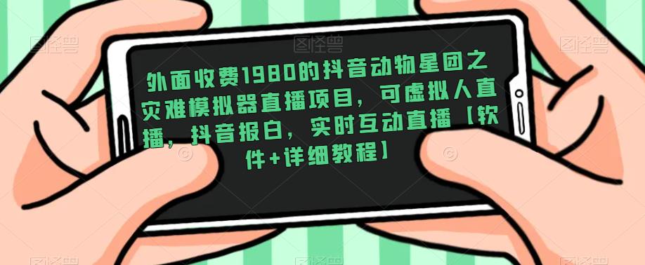 外面收费1980的抖音动物星团之灾难模拟器直播项目，可虚拟人直播，抖音报白，实时互动直播【软件+详细教程】-婷好网络资源库
