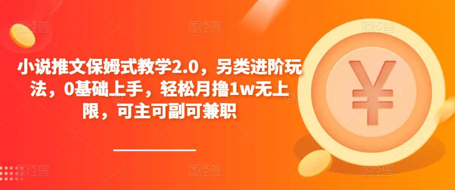 小说推文保姆式教学2.0，另类进阶玩法，0基础上手，轻松月撸1w无上限，可主可副可兼职-婷好网络资源库