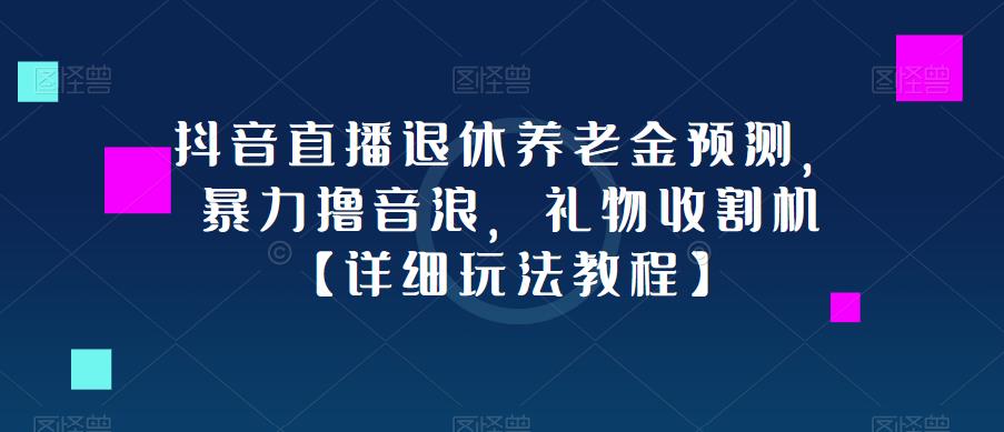 抖音直播退休养老金预测，暴力撸音浪，礼物收割机【详细玩法教程】-婷好网络资源库