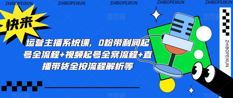 运营主播系统课，0粉带利润起号全流程+视频起号全案流程+直播带货全按流程解析等-婷好网络资源库