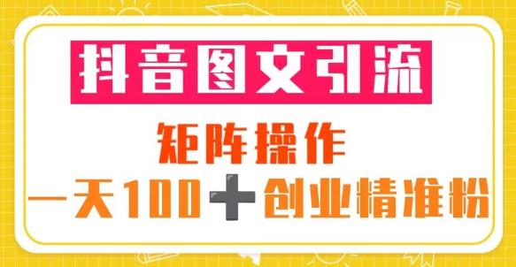 抖音图文引流矩阵操作一天100+创业精准粉（5节视频课+素材模板）-婷好网络资源库