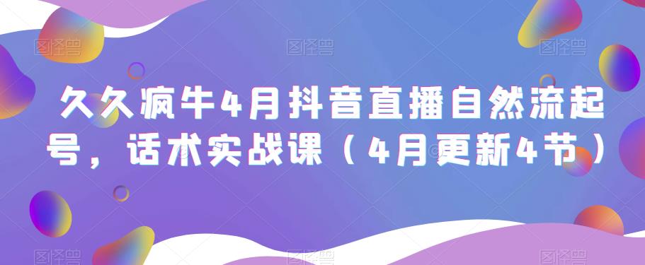 久久疯牛4月抖音直播纯自然流起号，话术实战课（4月更新4节）-婷好网络资源库