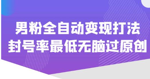 价值1980的男粉全自动变现打法，封号率最低无脑过原创-婷好网络资源库