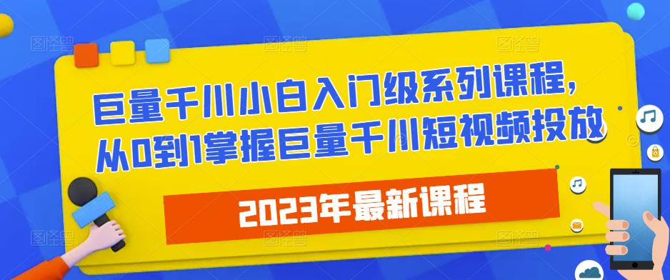 2023最新巨量千川小白入门级系列课程，从0到1掌握巨量千川短视频投放-婷好网络资源库