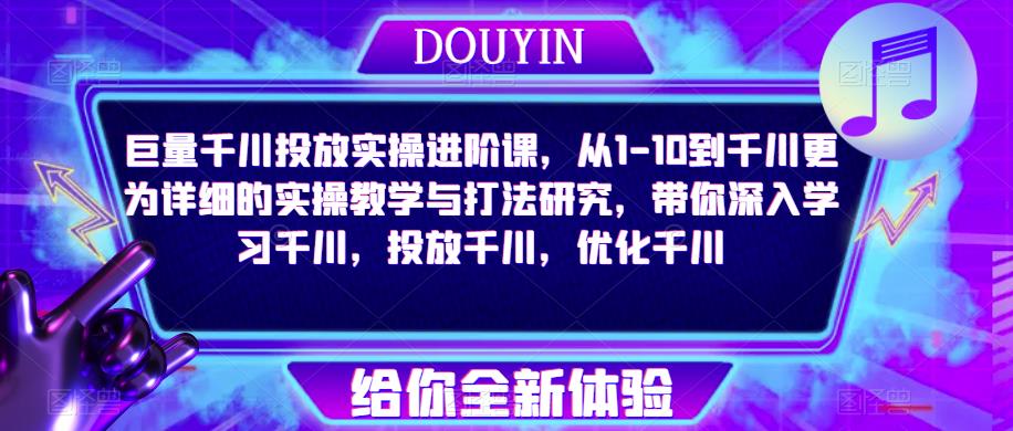 巨量千川投放实操进阶课，从1-10到千川更为详细的实操教学与打法研究，带你深入学习千川，投放千川，优化千川-婷好网络资源库