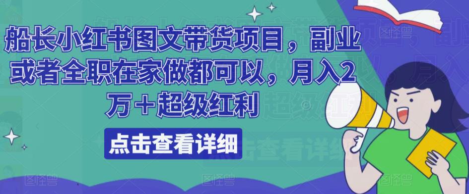 船长小红书图文带货项目，副业或者全职在家做都可以，月入2万＋超级红利-婷好网络资源库