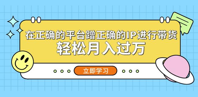 在正确的平台蹭正确的IP进行带货，轻松月入过万-婷好网络资源库