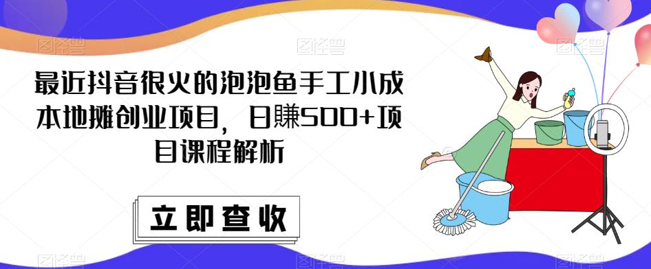 最近抖音很火的泡泡鱼手工小成本地摊创业项目，日賺500+项目课程解析-婷好网络资源库