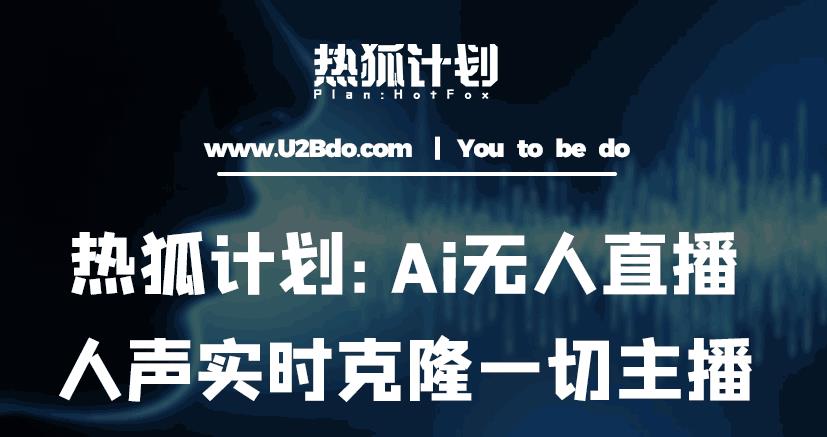 热狐计划：Ai无人直播实时克隆一切主播·无人直播新时代（包含所有使用到的软件）-婷好网络资源库